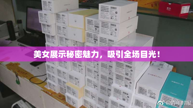 美女展示秘密魅力，吸引全场目光！