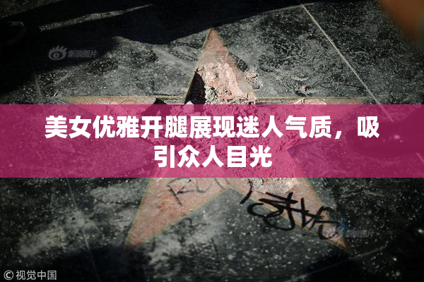 美女优雅开腿展现迷人气质，吸引众人目光