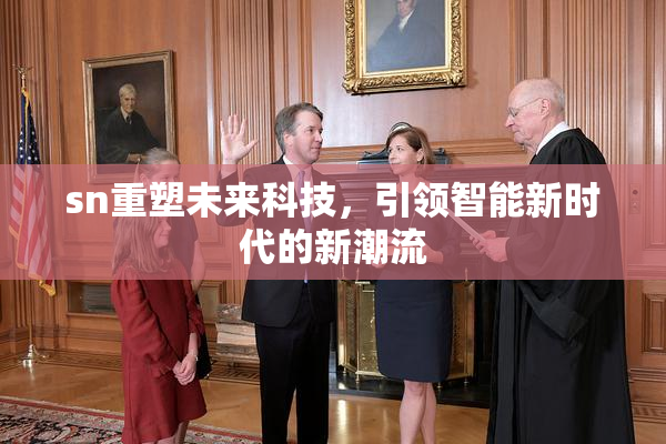 sn重塑未来科技，引领智能新时代的新潮流