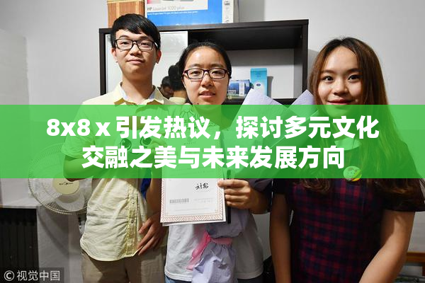 8x8ⅹ引发热议，探讨多元文化交融之美与未来发展方向