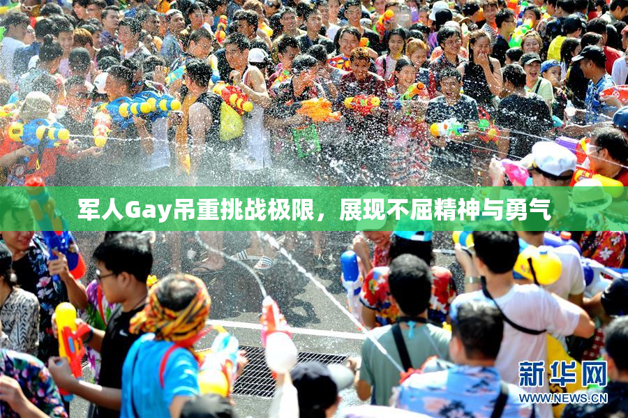 军人Gay吊重挑战极限，展现不屈精神与勇气