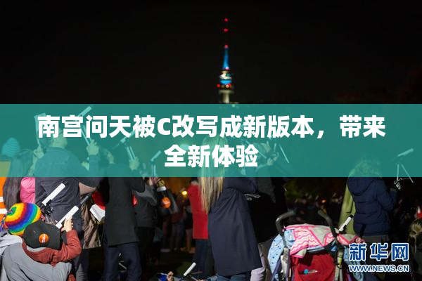 南宫问天被C改写成新版本，带来全新体验