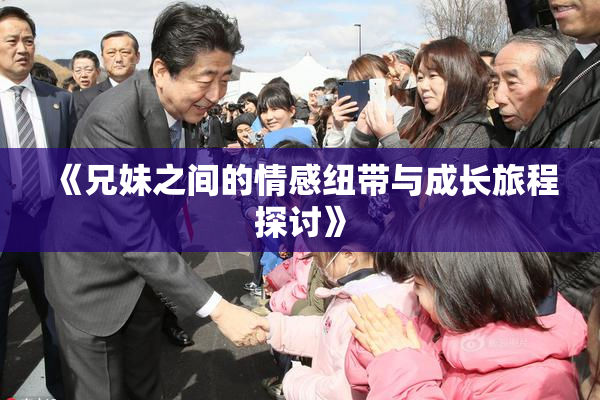 《兄妹之间的情感纽带与成长旅程探讨》