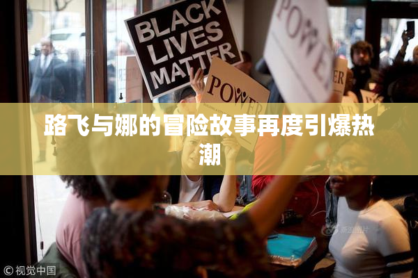 路飞与娜的冒险故事再度引爆热潮