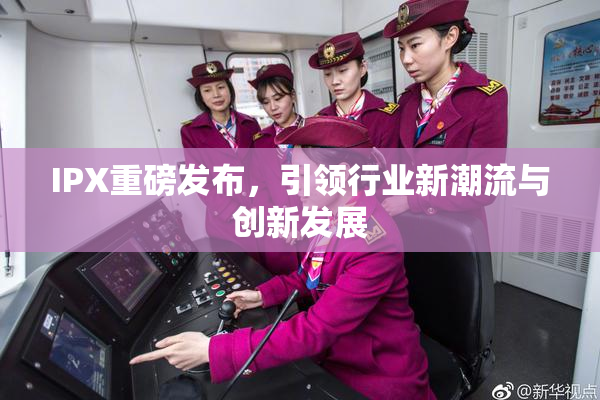 IPX重磅发布，引领行业新潮流与创新发展