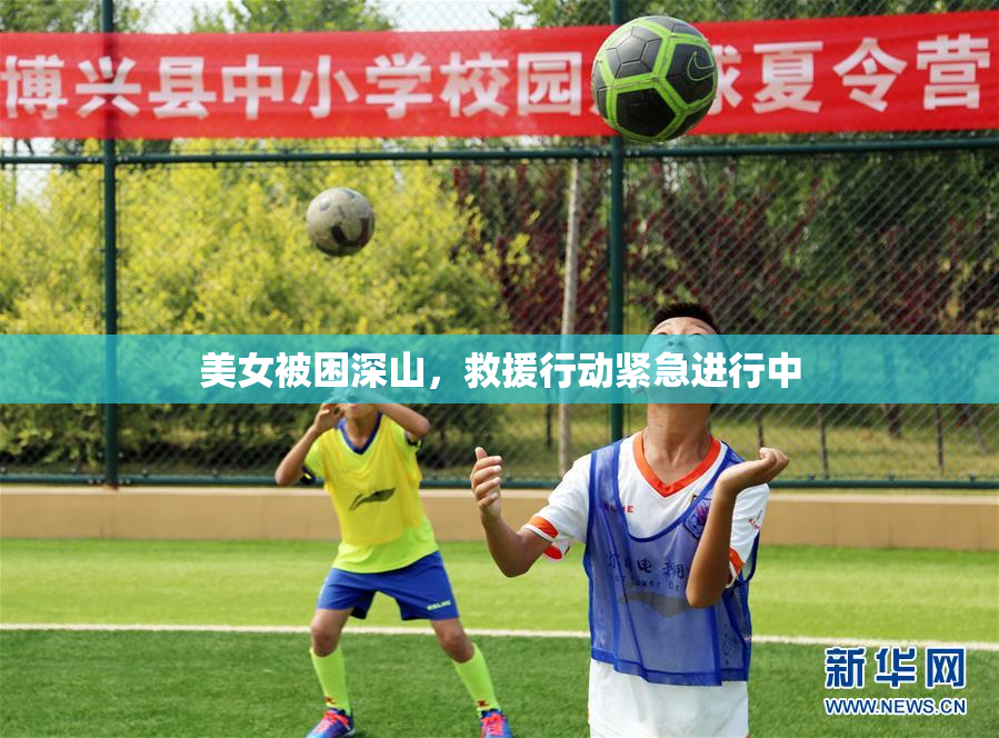美女被困深山，救援行动紧急进行中