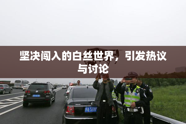 坚决闯入的白丝世界，引发热议与讨论