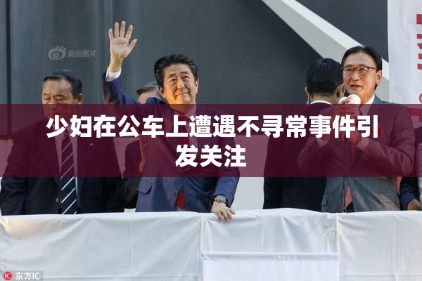 少妇在公车上遭遇不寻常事件引发关注