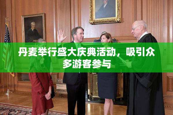 丹麦举行盛大庆典活动，吸引众多游客参与
