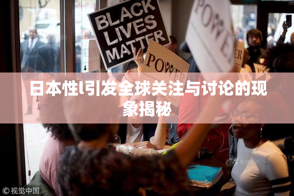 日本性l引发全球关注与讨论的现象揭秘
