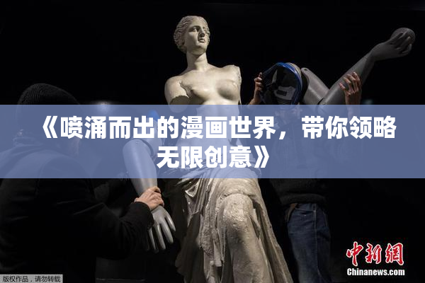《喷涌而出的漫画世界，带你领略无限创意》