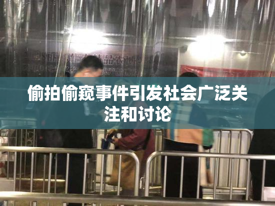 偷拍偷窥事件引发社会广泛关注和讨论