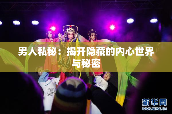 男人私秘：揭开隐藏的内心世界与秘密