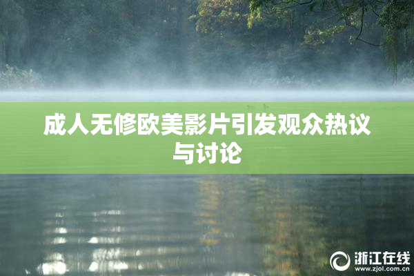 成人无修欧美影片引发观众热议与讨论