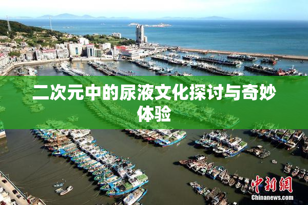 二次元中的尿液文化探讨与奇妙体验