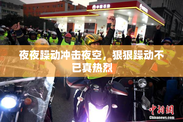 夜夜躁动冲击夜空，狠狠躁动不已真热烈
