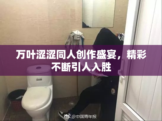万叶涩涩同人创作盛宴，精彩不断引人入胜