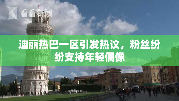 迪丽热巴一区引发热议，粉丝纷纷支持年轻偶像