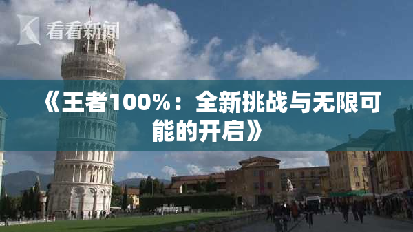 《王者100%：全新挑战与无限可能的开启》