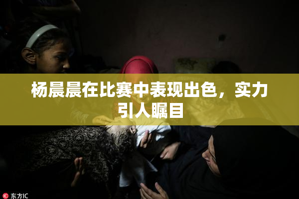 杨晨晨在比赛中表现出色，实力引人瞩目