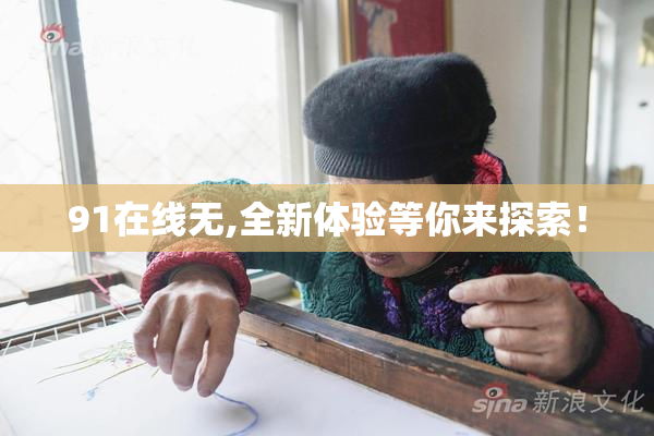 91在线无,全新体验等你来探索！