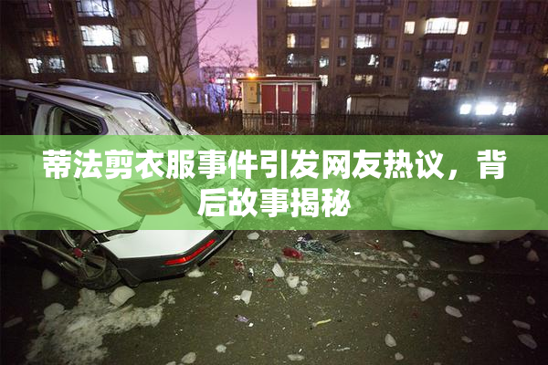 蒂法剪衣服事件引发网友热议，背后故事揭秘