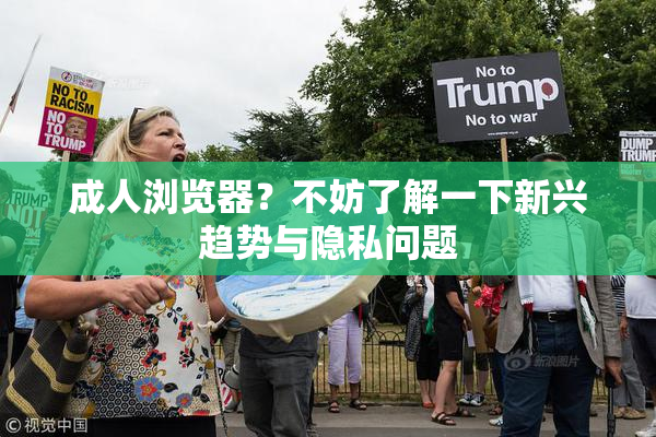 成人浏览器？不妨了解一下新兴趋势与隐私问题