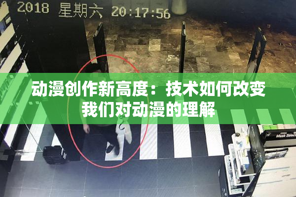 动漫创作新高度：技术如何改变我们对动漫的理解