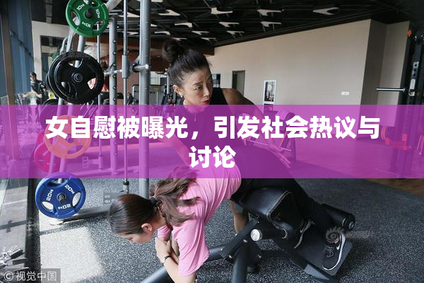 女自慰被曝光，引发社会热议与讨论