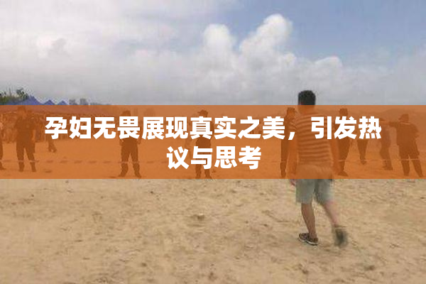 孕妇无畏展现真实之美，引发热议与思考