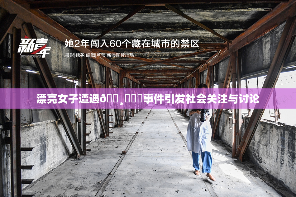 漂亮女子遭遇🌸‌❌‌事件引发社会关注与讨论