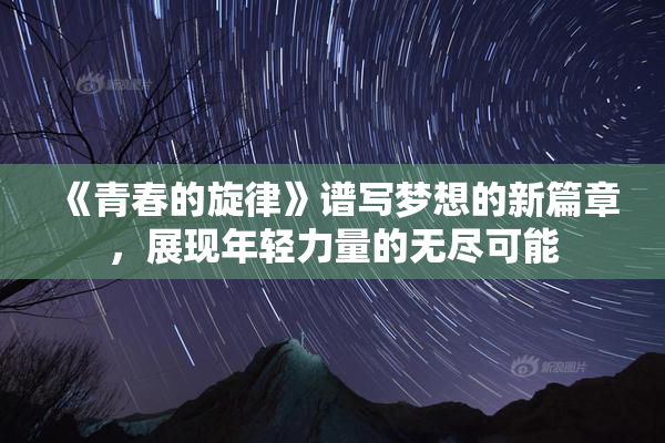 《青春的旋律》谱写梦想的新篇章，展现年轻力量的无尽可能