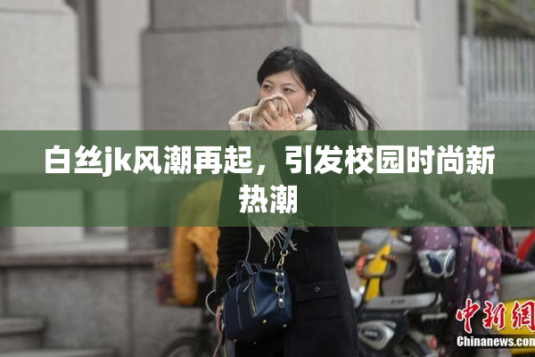 白丝jk风潮再起，引发校园时尚新热潮