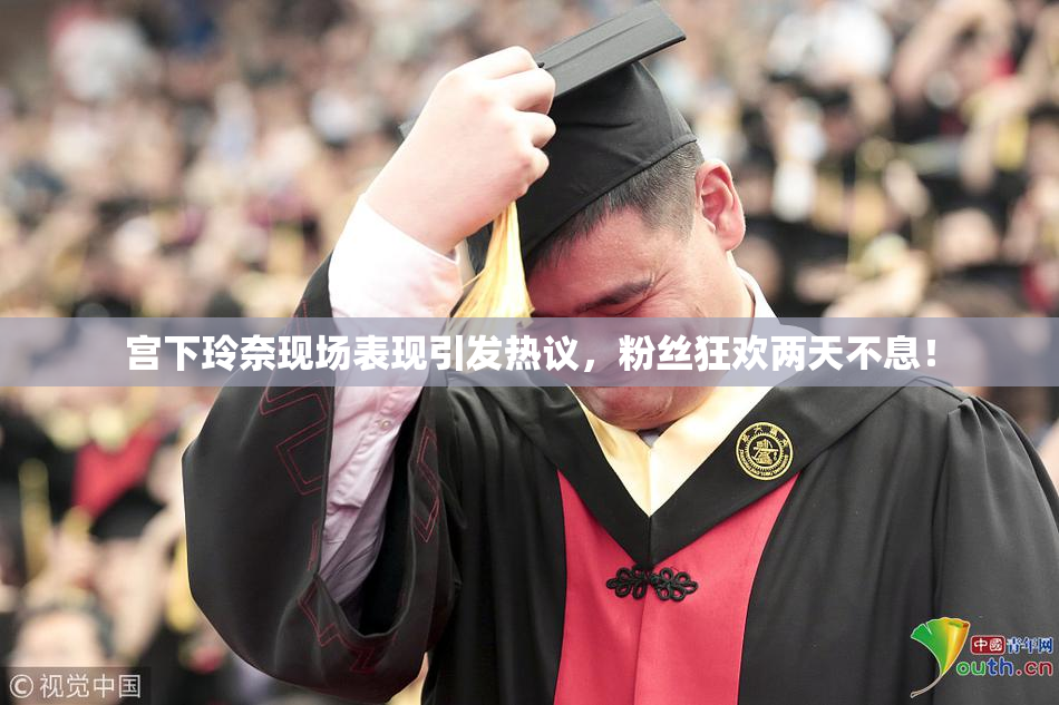 宫下玲奈现场表现引发热议，粉丝狂欢两天不息！