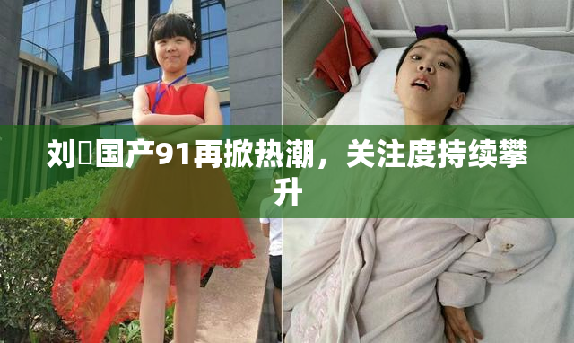 刘玥国产91再掀热潮，关注度持续攀升