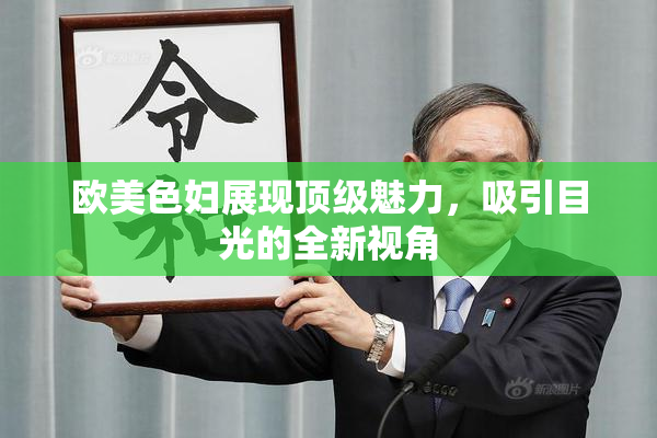 欧美色妇展现顶级魅力，吸引目光的全新视角