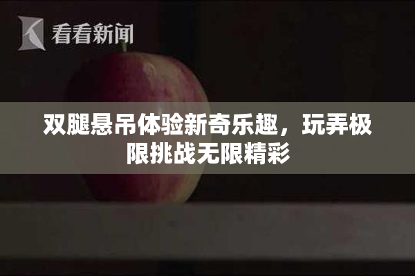 双腿悬吊体验新奇乐趣，玩弄极限挑战无限精彩