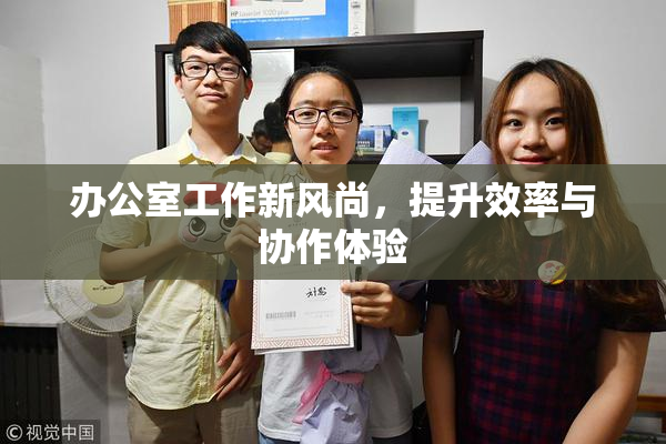 办公室工作新风尚，提升效率与协作体验