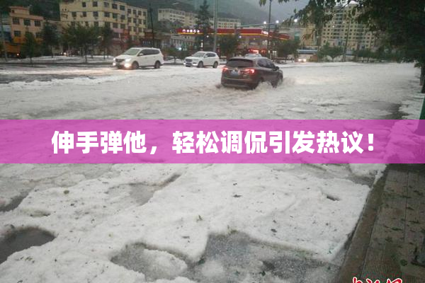 伸手弹他，轻松调侃引发热议！