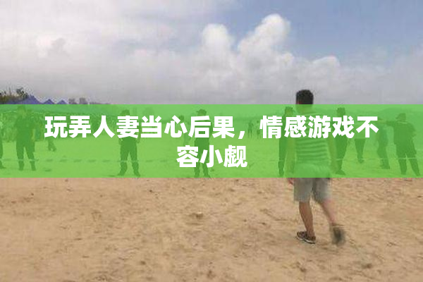 玩弄人妻当心后果，情感游戏不容小觑