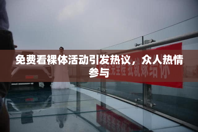 免费看裸体活动引发热议，众人热情参与