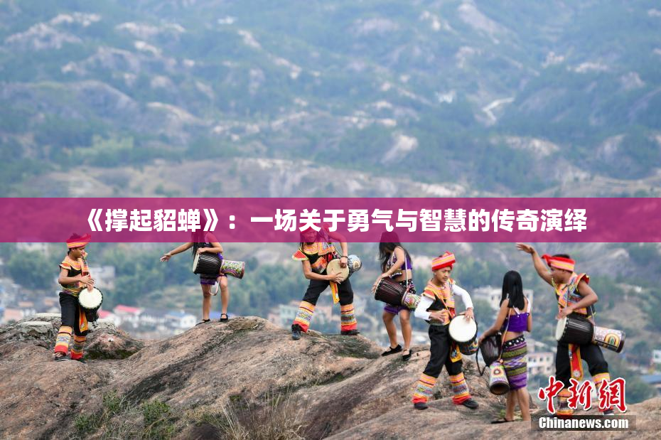 《撑起貂蝉》：一场关于勇气与智慧的传奇演绎