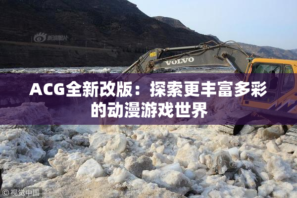 ACG全新改版：探索更丰富多彩的动漫游戏世界