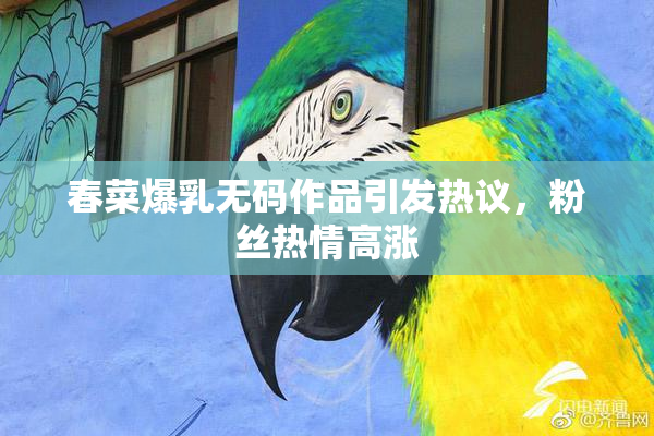 春菜爆乳无码作品引发热议，粉丝热情高涨