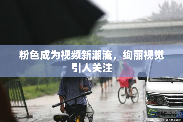 粉色成为视频新潮流，绚丽视觉引人关注