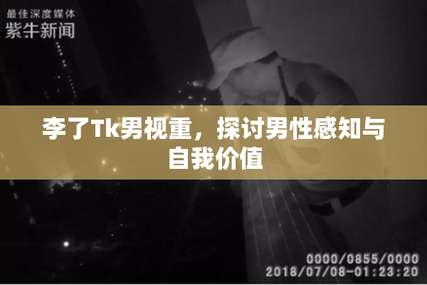 李了Tk男视重，探讨男性感知与自我价值