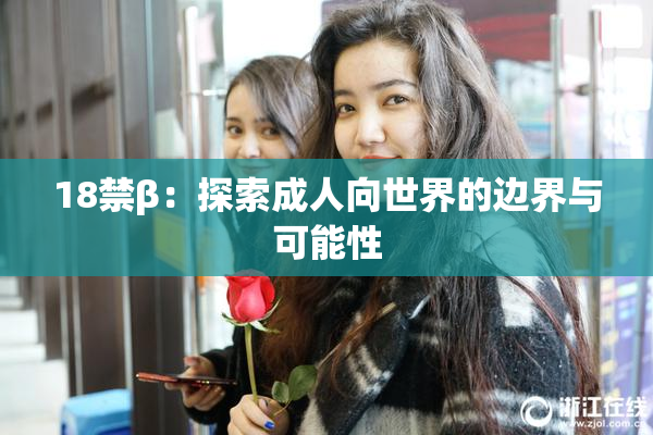 18禁β：探索成人向世界的边界与可能性