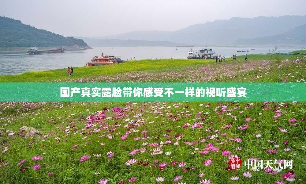 国产真实露脸带你感受不一样的视听盛宴