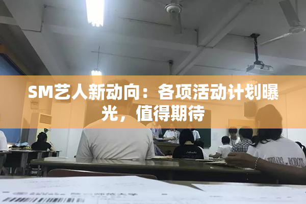 SM艺人新动向：各项活动计划曝光，值得期待