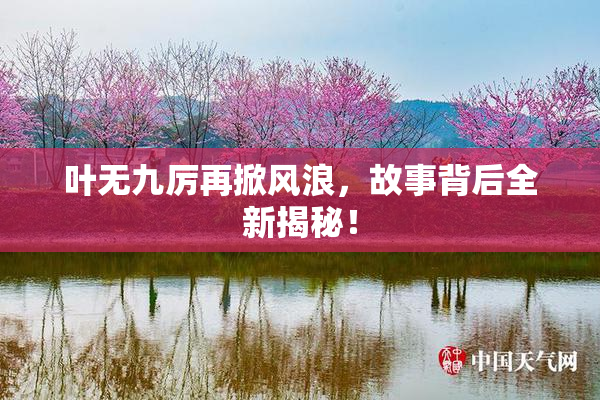 叶无九厉再掀风浪，故事背后全新揭秘！